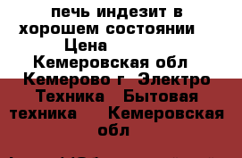 печь индезит в хорошем состоянии  › Цена ­ 6 000 - Кемеровская обл., Кемерово г. Электро-Техника » Бытовая техника   . Кемеровская обл.